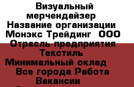 Визуальный мерчендайзер › Название организации ­ Монэкс Трейдинг, ООО › Отрасль предприятия ­ Текстиль › Минимальный оклад ­ 1 - Все города Работа » Вакансии   . Башкортостан респ.,Баймакский р-н